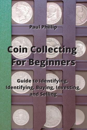 Coin Collecting For Beginners: Guide to Identifying, Identifying, Buying, Investing, and Selling Paul Phillip 9789959016218 book cover