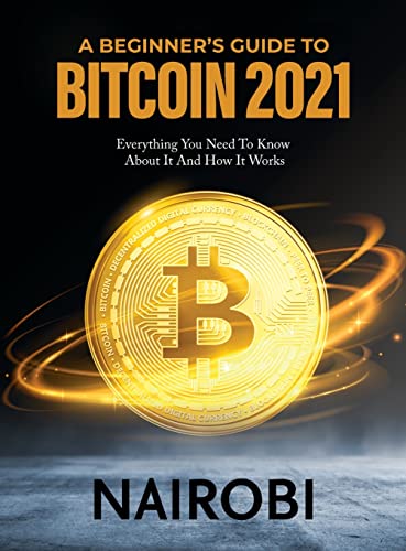 A Beginner's Guide to Bitcoin 2021: Everything You Need To Know About It And How It Works Nairobi 9791280762344 book cover