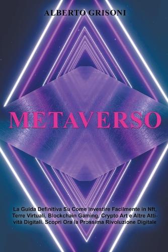 Metaverso: La Guida Definitiva Su Come Investire Facilmente in Nft, Terre Virtuali, Blockchain Gaming, Crypto Art e Altre Attivita Digitali. Scopri Ora la Prossima Rivoluzione Digitale Alberto Grisoni 9798201155728 book cover