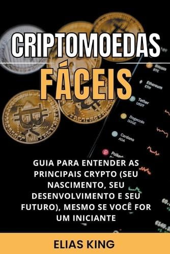 Criptomoedas Faceis: Guia Para Entender As Principais Crypto (Seu Nascimento, Seu Desenvolvimento E Seu Futuro), Mesmo Se Voce For Um Iniciante Elias King 9798201319137 book cover