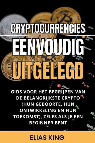 Cryptocurrencies Eenvoudig Uitgelegd: Gids Voor Het Begrijpen Van De Belangrijkste Crypto (Hun Geboorte, Hun Ontwikkeling En Hun Toekomst), Zelfs Als Je Een Beginner Bent Elias King 9798201384043 book cover