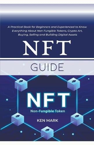 NFT Guide: A Practical Book for Beginners and Experienced to Know Everything About Non Fungible Tokens, Crypto Art, Buying, Selling and Building Digital Assets Ken Mark 9798201773427 book cover