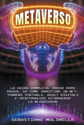 Metaverso: La Guida Completa, Passo dopo Passo, su Come Investire in NFT, Terreni Virtuali, Asset Digitali e Criptovalute attraverso la Blockchain Sebastiano Molinella 9798201792503 book cover