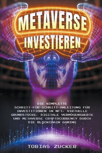 Metaverse Investieren: Die komplette Schritt-fur-Schritt-Anleitung fur Investitionen in NFT, virtuelle Grundstucke, digitale Vermoegenswerte und Metaverse Cryptocurrency durch die Blockchain Gaming Tobias Zucker 9798201829346 book cover