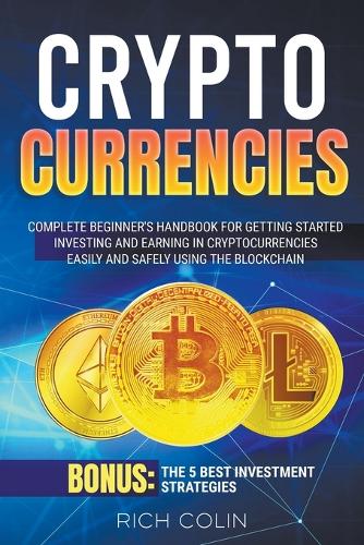 Cryptocurrencies: Complete Beginner's Handbook for Getting Started Investing and Earning in Cryptocurrencies Easily and Safely Using the Blockchain. Bonus: the 5 Best Investment Strategies Rich Colin 9798201852436 book cover