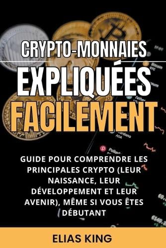 Crypto-monnaies Expliquees Facilement: Guide Pour Comprendre Les Principales Crypto (Leur Naissance, Leur Developpement Et Leur Avenir), Meme Si Vous Etes Debutant Elias King 9798201861551 book cover