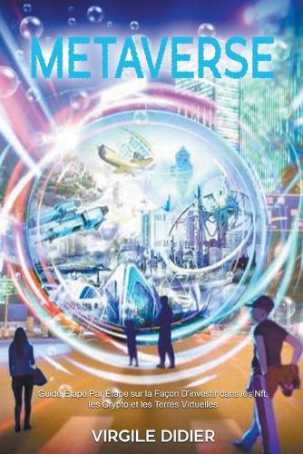 Metaverse: Guide Etape Par Etape sur la Facon D'investir dans les Nft, les Crypto et les Terres Virtuelles Virgile Didier 9798215026731 book cover