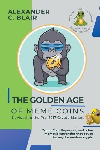 The Golden Age of Meme Coins: Navigating the Pre-2017 Crypto Market - The Rise of Meme Coins: Exploring the Pre-2017 Crypto Landscape 2 Alexander C Blair 9798223045489 book cover