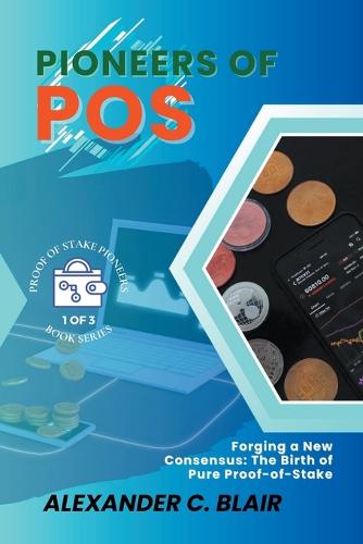 Pioneers of PoS: Forging a New Consensus: The Birth of Pure Proof-of-Stake - Proof of Stake: Unveiling the First Pure Pos Cryptos 1 Alexander C Blair 9798223942719 book cover