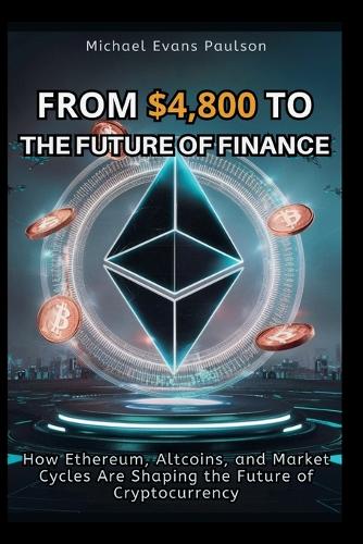 From $4,800 to the Future of Finance: How Ethereum, AltCoins, and Market Cycles Are Shaping the Future of Cryptocurrency Michael Evans Paulson 9798262054428 book cover