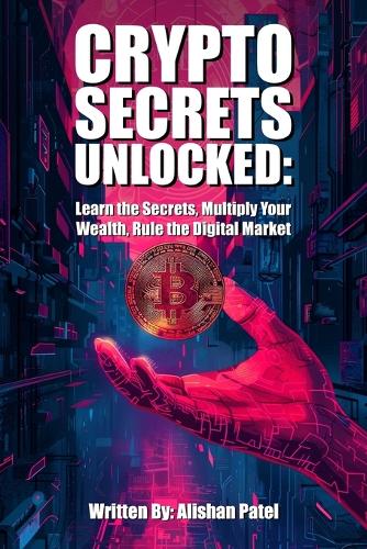 Crypto Secrets Unlocked: Learn the Secrets, Multiply Your Wealth, Rule the Digital Market Alishan Patel 9798262194827 book cover