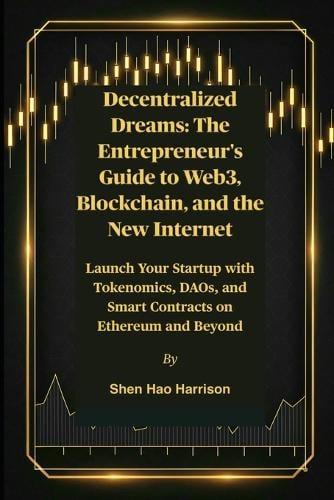 Decentralized Dreams: The Entrepreneur's Guide to Web3, Blockchain, and the New Internet: Launch Your Startup with Tokenomics, DAOs, and Smart Contracts on Ethereum and Beyond Shen Hao Harrison 9798262410705 book cover
