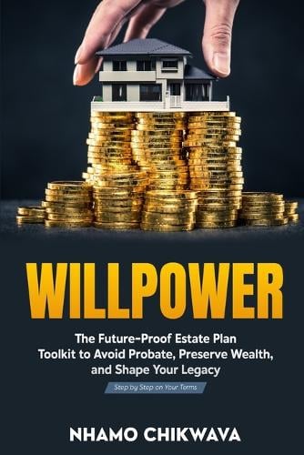 Willpower: The Future-Proof Estate Plan Toolkit to Avoid Probate, Preserve Wealth, and Shape Your Legacy-Step by Step on Your Terms Nhamo Chikwava 9798262444083 book cover