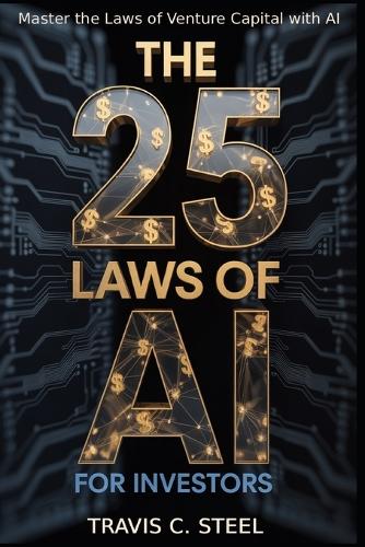 The 25 Laws of AI for Investors: Master the Laws of Venture Capital with AI - The 25 Laws of AI 3 Travis C Steel 9798262753239 book cover