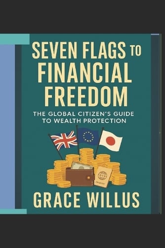 Seven Flags to Financial Freedom: The Global Citizen's Guide to Wealth Protection Grace Willus 9798262877911 book cover