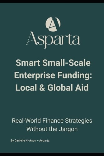 Smart Small-Scale Enterprise Funding: Local & Global Aid: The No-Jargon Guide to Enterprise Aid, Small Business Finance, and Growth Funding Opportunities Danielle Nickson 9798263774691 book cover