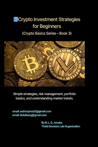 Crypto Investment Strategies for Beginners: Simple strategies, risk management, portfolio basics, and understanding market trends Target: Beginners who want to start investing wisely (26 Pages) - Crypto Basics Series - Your Step-By-Step Guide to the World of Digital Money 3 Think Decision Lab Organization, B L G Janaka 9798264954993 book cover
