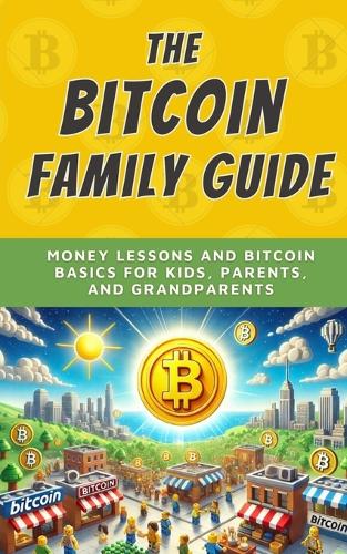The Bitcoin Family Guide: Money Lessons and Bitcoin Basics for Kids, Parents, and Grandparents - Bit by Bitcoin 5 Bit Bitcoin 9798266235915 book cover