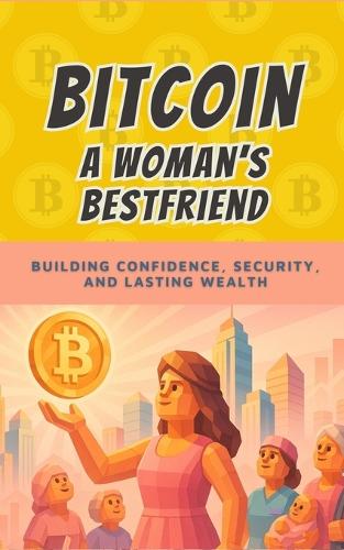 Bitcoin: A Woman's Best Friend: Taking Control of Your Money, Your Future, and Your Freedom - Bit by Bitcoin 6 Bit Bitcoin 9798266741966 book cover