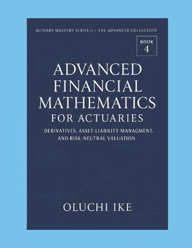 Advanced Financial Mathematics for Actuaries: Derivatives, Asset-Liability Management, and Risk-Neutral Valuation - Actuary Mastery Series II - The Advanced Collection 4 Oluchi Ike 9798266873520 book cover