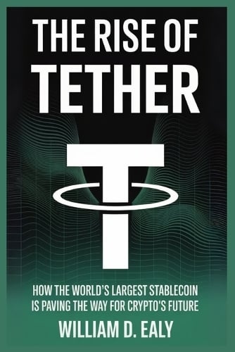 The Rise of Tether: How the World's Largest Stablecoin Is Paving the Way for Crypto's Future William D Ealy 9798266908031 book cover