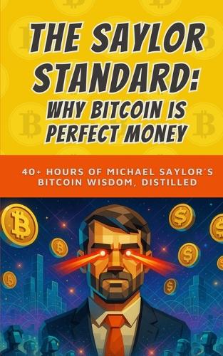 The Saylor Standard: Why Bitcoin is Perfect Money: 40+ Hours of Michael Saylor's Bitcoin Wisdom, Distilled - Bit by Bitcoin 9 Bit Bitcoin 9798267096751 book cover