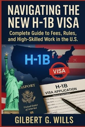 Navigating the New H-1B Visa: Complete Guide to Fees, Rules, and High-Skilled Work in the U.S. Gilbert G Wills 9798267431255 book cover
