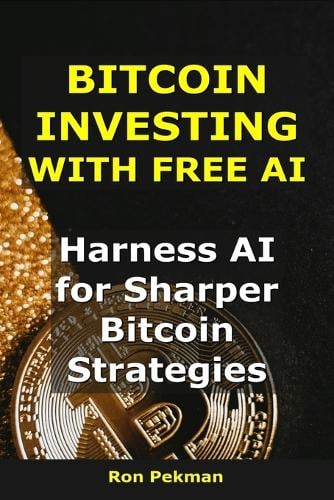 Bitcoin Investing With Free AI: Harness AI for Sharper Bitcoin Strategies - AI for Investors Ron Pekman 9798267533645 book cover