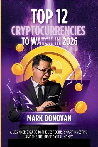 Top 12 Cryptocurrencies to Watch in 2026: A Beginner's Guide to the Best Coins, Smart Investing, and the Future of Digital Money Mark Donovan 9798267787345 book cover