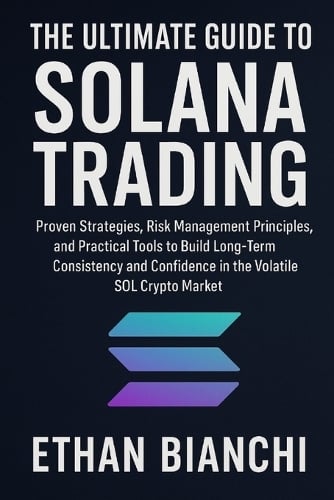 The Ultimate Guide to Solana Trading: Proven Strategies, Risk Management Principles, and Practical Tools to Build Long-Term Consistency and Confidence in the Volatile SOL Crypto Market. Ethan Bianchi 9798267971973 book cover