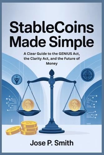 Stablecoins Made Simple: A Clear Guide to the GENIUS Act, the Clarity Act, and the Future of Money Jose P Smith 9798268313697 book cover