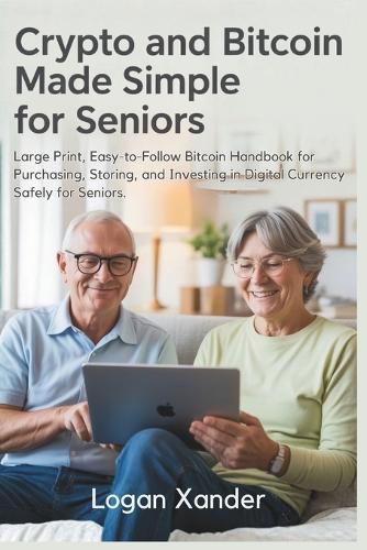 Crypto and Bitcoin Made Simple for Seniors: Large Print, Easy-to-Follow Bitcoin Handbook for Purchasing, Storing, and Investing in Digital Currency Safely for Seniors. - Also Ideal for Non-Tech Users, and Crypto Beginners Logan Xander 9798269320472 book cover
