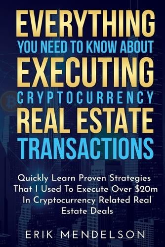 Everything You Need To Know About Executing Cryptocurrency Real Estate Transactions: Quickly Learn Proven Strategies That I Used To Execute Over $20m In Cryptocurrency Related Real Estate Deals Erik Mendelson 9798298305686 book cover