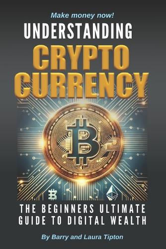 Understanding Cryptocurrency: The Beginners Ultimate Guide To Digital Wealth Laura Tipton, Barry Tipton 9798307595084 book cover