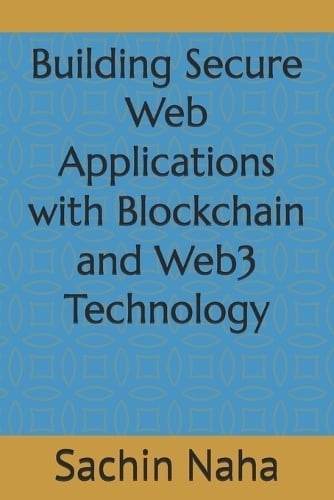 Building Secure Web Applications with Blockchain and Web3 Technology Sachin Naha 9798308062677 book cover