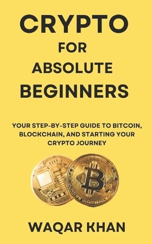 Crypto for Absolute Beginners: Your Step-by-Step Guide to Bitcoin, Blockchain, and Starting Your Crypto Journey Waqar Khan 9798308268772 book cover