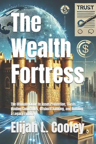 The Wealth Fortress: The Ultimate Guide to Asset Protection, Trusts, Holding Companies, Offshore Banking, and Building a Legacy Empire Elijah L Cooley 9798313774046 book cover
