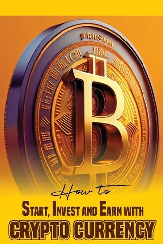 How to Start, Invest and Earn with Crytpo Currency: A Beginner's Guide on Crypto Currency Alabi Godspeed 9798325271809 book cover