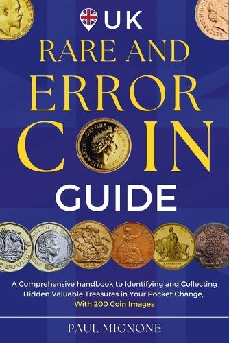 UK Rare and Error Coins Guide: A Comprehensive handbook to Identifying and Collecting Hidden Valuable Treasures in Your Pocket Change, with 200 Coin Images Paul Mignone 9798336448788 book cover