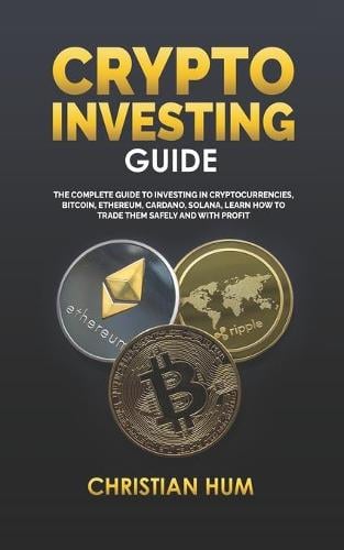 Crypto Investing Guide: The complete guide to investing in Cryptocurrencies, Bitcoin, Ethereum, Cardano, Solana, Learn how to trade them safely and with profit - How to Start a Beginner Business Christian Hum 9798419653207 book cover