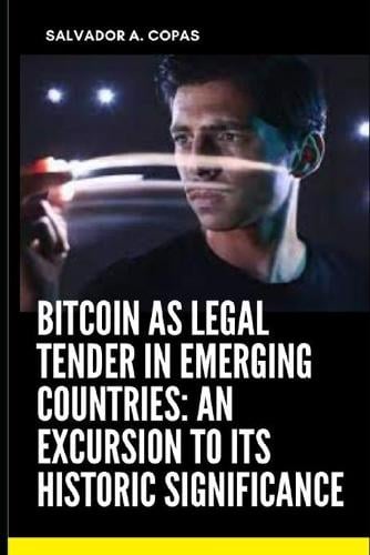Bitcoin As Legal Tender In Emerging Countries: An Excursion To Its Historic Significance Salvador A Copas 9798421956587 book cover