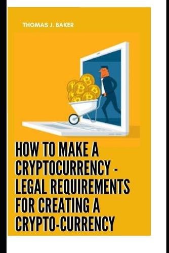 How To Make A Cryptocurrency - Legal Requirements For Creating A Crypto-currency Thomas J Baker 9798422059140 book cover