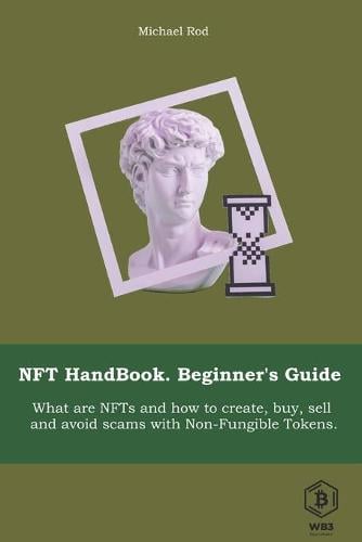 NFT HandBook. Beginner's Guide 2022.: What are NFTs and how to create, buy and sell and avoid scams with Non-Fungible Tokens. Michael Rod 9798423602802 book cover