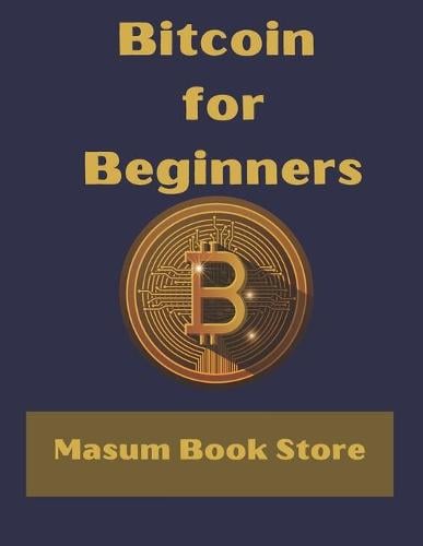 Bitcoin for Beginners by Masum Book Store: A Step by Step Guide to Buying, Selling and Investing in Bitcoin. Masum Book Store 9798456562043 book cover