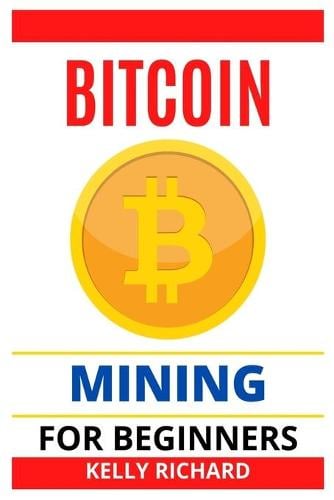 Bitcoin Mining for Beginners: The Beginners guide to Bitcoin Mining Kelly Richard 9798456898685 book cover