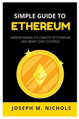 Simple Guide to Ethereum: Understanding the concept of Ethereum and Smart Chain Contract Joseph M Nichols 9798457072527 book cover