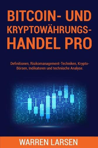 Bitcoin- Und Kryptowhrungs-Handel Pro: Definitionen, Risikomanagement-Techniken, Krypto-Brsen, Indikatoren und technische Analyse. Warren Larsen 9798457998803 book cover