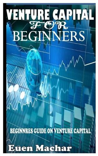 Venture Capital for Beginners: Beginners guide on venture capital Euen Machar 9798463535153 book cover