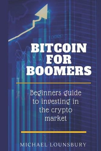 Bitcoin For Boomers: Beginners guide to investing in the crypto market Michael Lounsbury 9798475268223 book cover