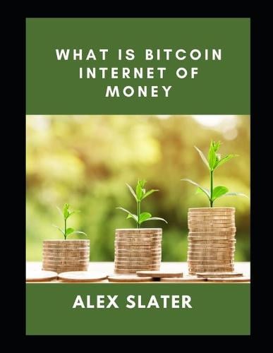 What is Bitcoin Internet of Money Alex Slater 9798490376149 book cover